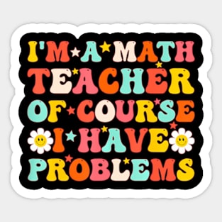 A Math Teacher Of Course I Have Problems  Teacher Sticker